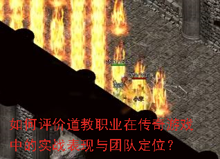 如何评价道教职业在传奇游戏中的实战表现与团队定位? 如何评价道教职业在传奇游戏中的实战表现与团队定位?