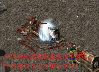 如何评价道教职业在传奇游戏中的实战表现与团队定位? 如何评价道教职业在传奇游戏中的实战表现与团队定位?