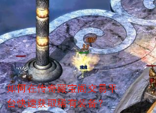 如何在传奇藏宝阁交易平台快速获取稀有装备? 如何在传奇藏宝阁交易平台快速获取稀有装备?