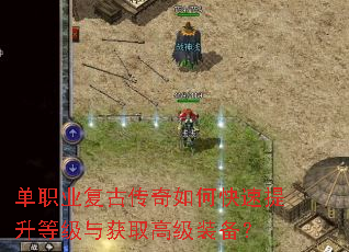 单职业复古传奇如何快速提升等级与获取高级装备? 单职业复古传奇如何快速提升等级与获取高级装备?