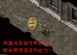热血合击版传奇游戏攻略如何快速提升战力? 热血合击版传奇游戏攻略如何快速提升战力?