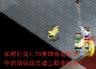 如何打造1.70英雄合击版本中的顶级战法道三职业组合? 如何打造1.70英雄合击版本中的顶级战法道三职业组合?