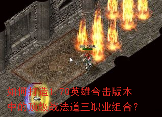 如何打造1.70英雄合击版本中的顶级战法道三职业组合? 如何打造1.70英雄合击版本中的顶级战法道三职业组合?