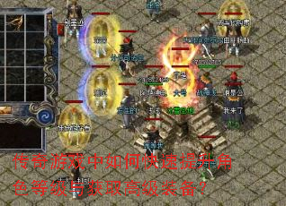 传奇游戏中如何快速提升角色等级与获取高级装备? 传奇游戏中如何快速提升角色等级与获取高级装备?