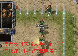 传奇私服攻略大全:新手如何快速升级与获取装备? 传奇私服攻略大全:新手如何快速升级与获取装备?