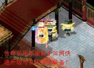 传奇私服单服新手如何快速升级与获取顶级装备? 传奇私服单服新手如何快速升级与获取顶级装备?
