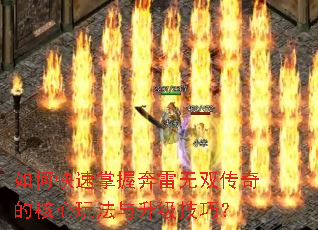 如何快速掌握奔雷无双传奇的核心玩法与升级技巧? 如何快速掌握奔雷无双传奇的核心玩法与升级技巧?