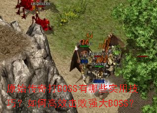 原始传奇打BOSS有哪些实用技巧?如何高效击败强大BOSS? 原始传奇打BOSS有哪些实用技巧?如何高效击败强大BOSS?