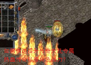 如何快速提升传奇大乱专属热血传奇私服角色战力? 如何快速提升传奇大乱专属热血传奇私服角色战力?