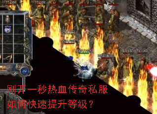 刚开一秒热血传奇私服如何快速提升等级? 刚开一秒热血传奇私服如何快速提升等级?