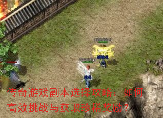 传奇游戏副本选择攻略:如何高效挑战与获取珍稀奖励? 传奇游戏副本选择攻略:如何高效挑战与获取珍稀奖励?