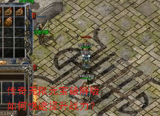 传奇无限元宝破解版如何快速提升战力? 传奇无限元宝破解版如何快速提升战力?