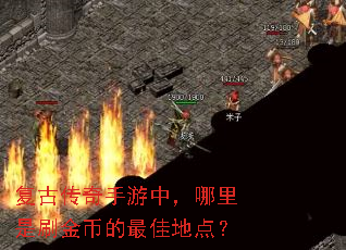 复古传奇手游中,哪里是刷金币的最佳地点? 复古传奇手游中,哪里是刷金币的最佳地点?