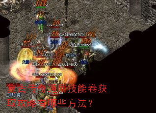 复古传奇通用技能卷获取攻略有哪些方法? 复古传奇通用技能卷获取攻略有哪些方法?
