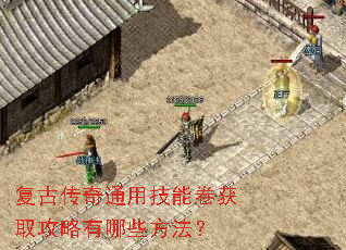 复古传奇通用技能卷获取攻略有哪些方法? 复古传奇通用技能卷获取攻略有哪些方法?