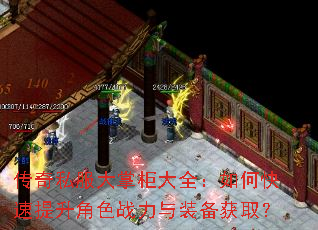 传奇私服大掌柜大全:如何快速提升角色战力与装备获取? 传奇私服大掌柜大全:如何快速提升角色战力与装备获取?