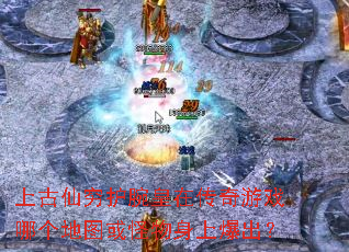 上古仙穷护腕皇在传奇游戏哪个地图或怪物身上爆出? 上古仙穷护腕皇在传奇游戏哪个地图或怪物身上爆出?