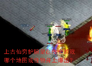 上古仙穷护腕皇在传奇游戏哪个地图或怪物身上爆出? 上古仙穷护腕皇在传奇游戏哪个地图或怪物身上爆出?