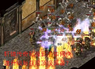 轩辕传奇私服新手如何快速升级与获取顶级装备? 轩辕传奇私服新手如何快速升级与获取顶级装备?