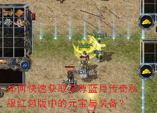 如何快速获取至尊蓝月传奇私服红包版中的元宝与装备? 如何快速获取至尊蓝月传奇私服红包版中的元宝与装备?