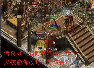传奇sf中如何精准控制烈火技能释放时机与伤害? 传奇sf中如何精准控制烈火技能释放时机与伤害?