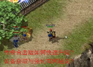 传奇合击版如何快速升级?装备获取与强化有何秘诀? 传奇合击版如何快速升级?装备获取与强化有何秘诀?
