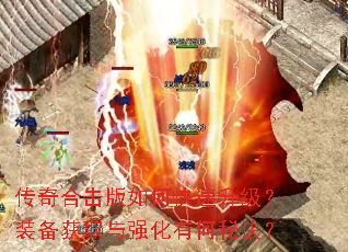 传奇合击版如何快速升级?装备获取与强化有何秘诀? 传奇合击版如何快速升级?装备获取与强化有何秘诀?