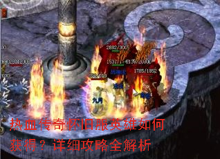 热血传奇怀旧服英雄如何获得?详细攻略全解析 热血传奇怀旧服英雄如何获得?详细攻略全解析