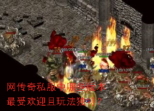 网传奇私服中哪些版本最受欢迎且玩法独特? 网传奇私服中哪些版本最受欢迎且玩法独特?