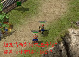 超变传奇如何快速升级?装备强化有哪些秘诀? 超变传奇如何快速升级?装备强化有哪些秘诀?