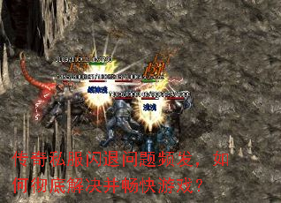传奇私服闪退问题频发,如何彻底解决并畅快游戏? 传奇私服闪退问题频发,如何彻底解决并畅快游戏?