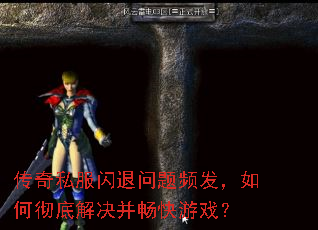 传奇私服闪退问题频发,如何彻底解决并畅快游戏? 传奇私服闪退问题频发,如何彻底解决并畅快游戏?