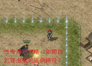 传奇游戏攻略:如何找到钳虫巢的正确路径? 传奇游戏攻略:如何找到钳虫巢的正确路径?