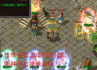 传奇合击法道职业搭配哪种合击技能最强? 传奇合击法道职业搭配哪种合击技能最强?