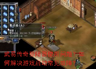 武易传奇登陆器使用问题?如何解决游戏启动常见故障? 武易传奇登陆器使用问题?如何解决游戏启动常见故障?