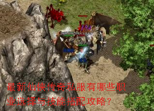 最新仙侠传奇私服有哪些职业选择与技能搭配攻略? 最新仙侠传奇私服有哪些职业选择与技能搭配攻略?