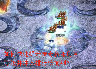 如何快速提升传奇私服角色等级并冲入排行榜前列? 如何快速提升传奇私服角色等级并冲入排行榜前列?