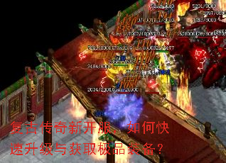 复古传奇新开服,如何快速升级与获取极品装备? 复古传奇新开服,如何快速升级与获取极品装备?