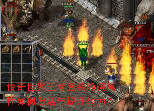 传奇世界王者套装隐藏属性如何激活与提升战力? 传奇世界王者套装隐藏属性如何激活与提升战力?
