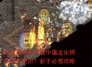 热血传奇怀旧版中屠龙如何获取与使用?新手必看攻略 热血传奇怀旧版中屠龙如何获取与使用?新手必看攻略