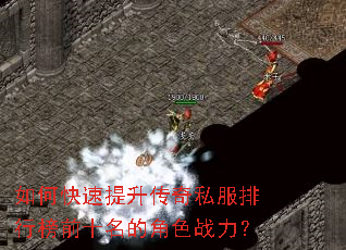 如何快速提升传奇私服排行榜前十名的角色战力? 如何快速提升传奇私服排行榜前十名的角色战力?