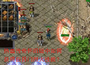 热血传奇怀旧版中如何获得白日门烈火技能? 热血传奇怀旧版中如何获得白日门烈火技能?