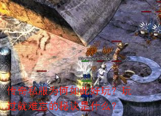 传奇私服为何如此好玩?玩过就难忘的秘诀是什么? 传奇私服为何如此好玩?玩过就难忘的秘诀是什么?