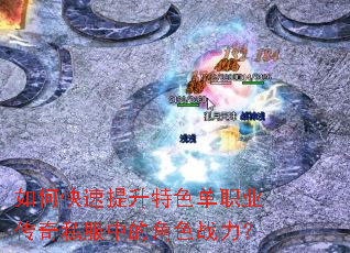 如何快速提升特色单职业传奇私服中的角色战力? 如何快速提升特色单职业传奇私服中的角色战力?