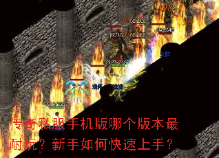 传奇私服手机版哪个版本最耐玩?新手如何快速上手? 传奇私服手机版哪个版本最耐玩?新手如何快速上手?