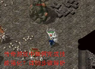 传奇游戏中如何完成技能强化?详细步骤解析 传奇游戏中如何完成技能强化?详细步骤解析
