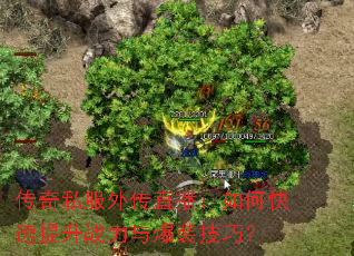 传奇私服外传直播:如何快速提升战力与爆装技巧? 传奇私服外传直播:如何快速提升战力与爆装技巧?