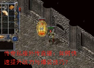 传奇私服外传直播:如何快速提升战力与爆装技巧? 传奇私服外传直播:如何快速提升战力与爆装技巧?