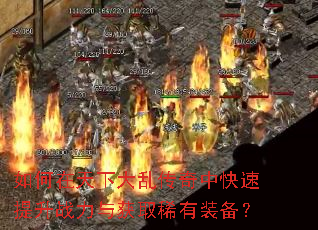 如何在天下大乱传奇中快速提升战力与获取稀有装备? 如何在天下大乱传奇中快速提升战力与获取稀有装备?