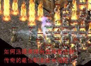 如何选择英雄合击纯复古版传奇的最佳职业组合搭配? 如何选择英雄合击纯复古版传奇的最佳职业组合搭配?